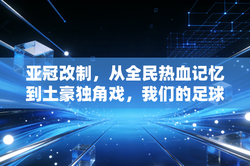 亚冠改制，从全民热血记忆到土豪独角戏，我们的足球快乐被谁偷走了？