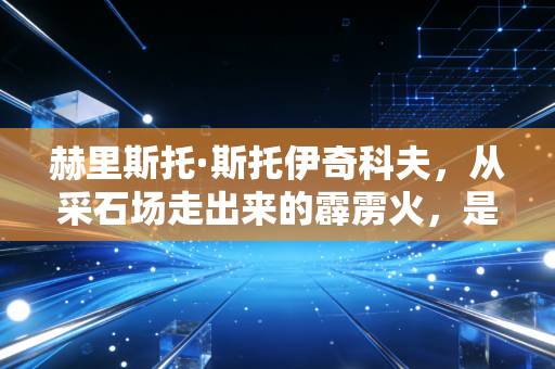 赫里斯托·斯托伊奇科夫,从采石场走出来的霹雳火,是黄金一代刻在绿茵场的浪漫反叛 赫里斯托·斯托伊奇科夫,从采石场走出来的霹雳火,是黄金一代刻在绿茵场的浪漫反叛