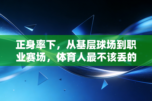 正身率下,从基层球场到职业赛场,体育人最不该丢的传承底色 正身率下,从基层球场到职业赛场,体育人最不该丢的传承底色