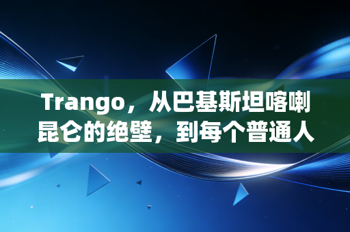 Trango,从巴基斯坦喀喇昆仑的绝壁,到每个普通人指尖的攀岩信仰 Trango,从巴基斯坦喀喇昆仑的绝壁,到每个普通人指尖的攀岩信仰