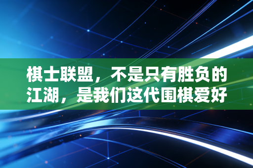 棋士联盟，不是只有胜负的江湖，是我们这代围棋爱好者的精神自留地