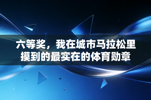 六等奖，我在城市马拉松里摸到的最实在的体育勋章