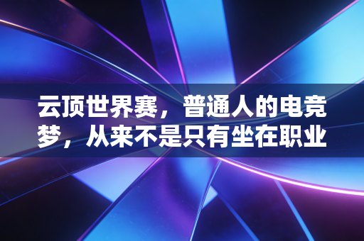 云顶世界赛，普通人的电竞梦，从来不是只有坐在职业椅上才算赢
