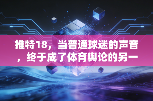 推特18，当普通球迷的声音，终于成了体育舆论的另一个主场