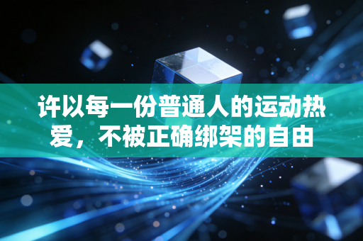 许以每一份普通人的运动热爱,不被正确绑架的自由 许以每一份普通人的运动热爱,不被正确绑架的自由