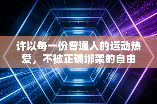 许以每一份普通人的运动热爱，不被正确绑架的自由