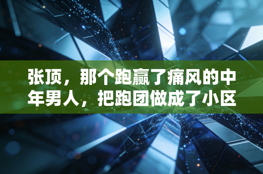 张顶，那个跑赢了痛风的中年男人，把跑团做成了小区邻里的止疼药