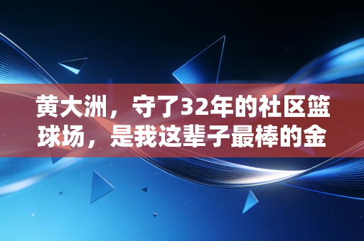 黄大洲，守了32年的社区篮球场，是我这辈子最棒的金牌