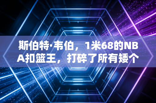 斯伯特·韦伯,1米68的NBA扣篮王,打碎了所有矮个子不配打球的偏见 斯伯特·韦伯,1米68的NBA扣篮王,打碎了所有矮个子不配打球的偏见