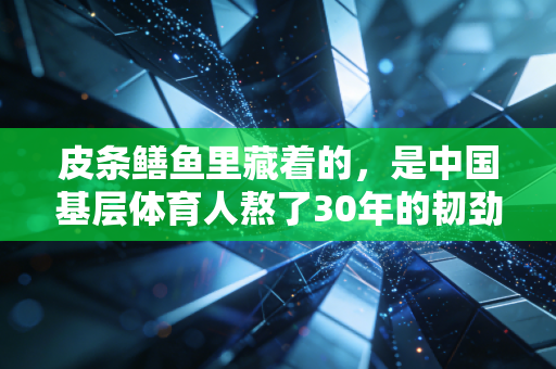 皮条鳝鱼里藏着的，是中国基层体育人熬了30年的韧劲儿