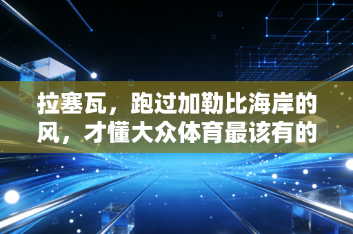 拉塞瓦,跑过加勒比海岸的风,才懂大众体育最该有的模样 拉塞瓦,跑过加勒比海岸的风,才懂大众体育最该有的模样