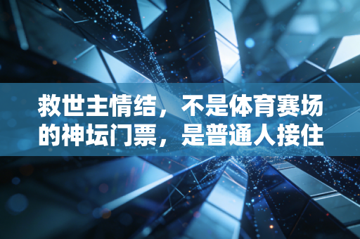 救世主情结,不是体育赛场的神坛门票,是普通人接住热爱的底气 救世主情结,不是体育赛场的神坛门票,是普通人接住热爱的底气