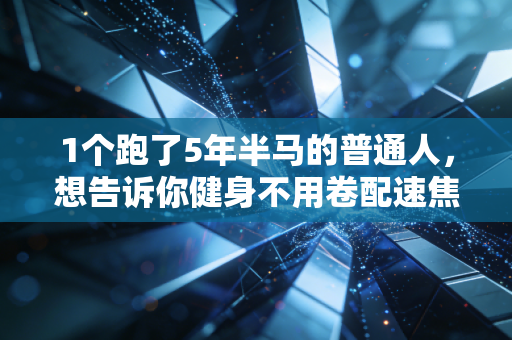 1个跑了5年半马的普通人,想告诉你健身不用卷配速焦虑 1个跑了5年半马的普通人,想告诉你健身不用卷配速焦虑