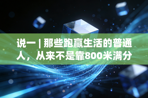 说一 | 那些跑赢生活的普通人，从来不是靠800米满分的天赋