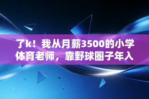 了k!我从月薪3500的小学体育老师,靠野球圈子年入40万的真实经历 了k!我从月薪3500的小学体育老师,靠野球圈子年入40万的真实经历