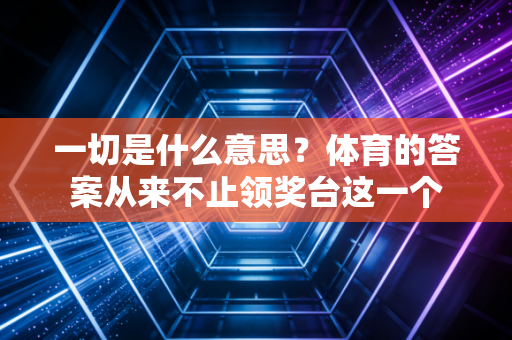 一切是什么意思？体育的答案从来不止领奖台这一个
