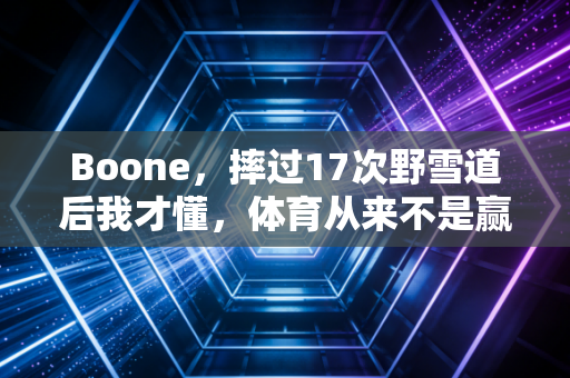 Boone,摔过17次野雪道后我才懂,体育从来不是赢了才算数 Boone,摔过17次野雪道后我才懂,体育从来不是赢了才算数