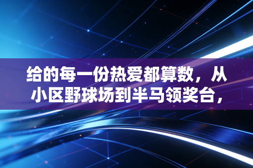 给的每一份热爱都算数,从小区野球场到半马领奖台,普通人的体育梦从来不是空话 给的每一份热爱都算数,从小区野球场到半马领奖台,普通人的体育梦从来不是空话
