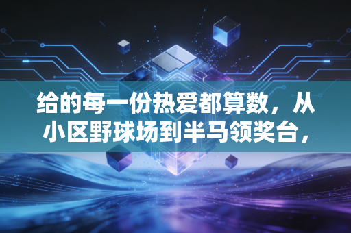 给的每一份热爱都算数,从小区野球场到半马领奖台,普通人的体育梦从来不是空话 给的每一份热爱都算数,从小区野球场到半马领奖台,普通人的体育梦从来不是空话