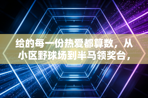 给的每一份热爱都算数,从小区野球场到半马领奖台,普通人的体育梦从来不是空话 给的每一份热爱都算数,从小区野球场到半马领奖台,普通人的体育梦从来不是空话