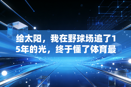 给太阳，我在野球场追了15年的光，终于懂了体育最动人的从来不是赢