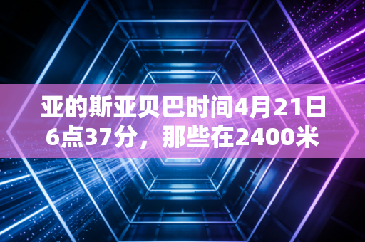 亚的斯亚贝巴时间4月21日6点37分,那些在2400米高原上踩碎朝霞的跑步者 亚的斯亚贝巴时间4月21日6点37分,那些在2400米高原上踩碎朝霞的跑步者