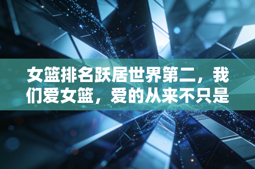 女篮排名跃居世界第二，我们爱女篮，爱的从来不只是一份榜单