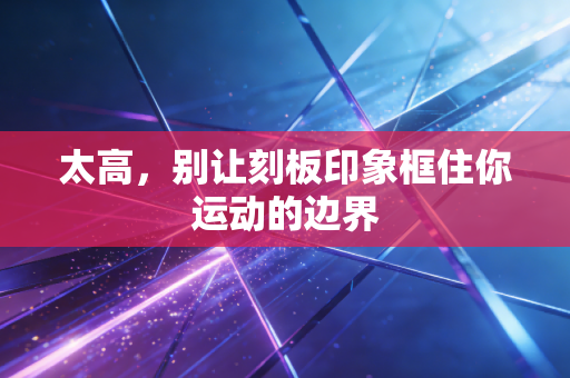 太高,别让刻板印象框住你运动的边界 太高,别让刻板印象框住你运动的边界
