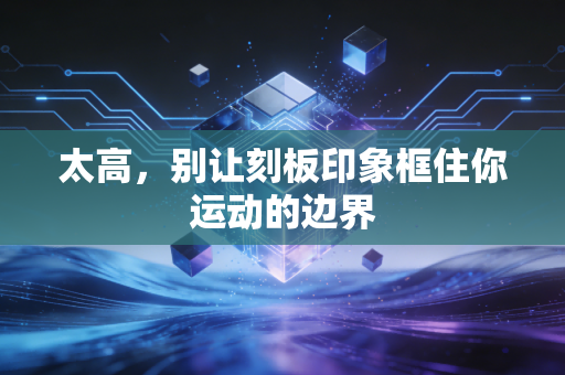 太高,别让刻板印象框住你运动的边界 太高,别让刻板印象框住你运动的边界