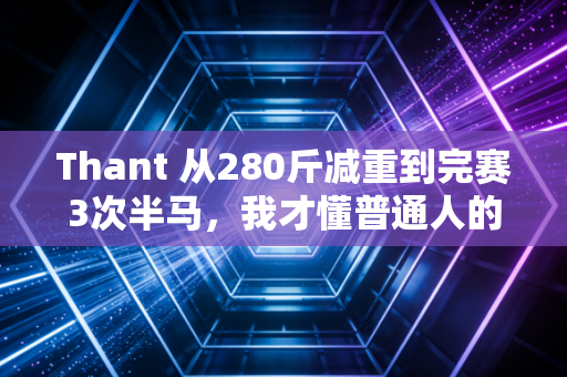Thant 从280斤减重到完赛3次半马,我才懂普通人的体育从来不需要赢过谁 Thant 从280斤减重到完赛3次半马,我才懂普通人的体育从来不需要赢过谁