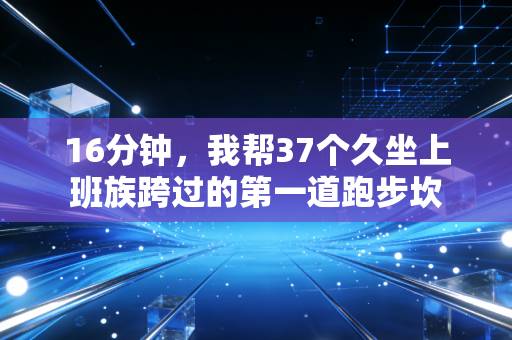16分钟，我帮37个久坐上班族跨过的第一道跑步坎