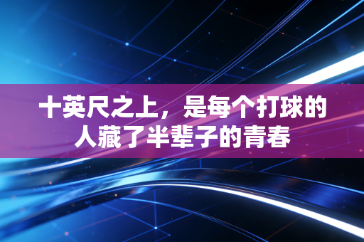 十英尺之上，是每个打球的人藏了半辈子的青春