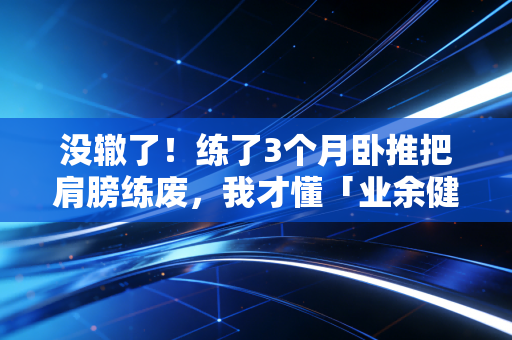 没辙了!练了3个月卧推把肩膀练废,我才懂「业余健身别硬蹭专业训练逻辑」是句真心话 没辙了!练了3个月卧推把肩膀练废,我才懂「业余健身别硬蹭专业训练逻辑」是句真心话