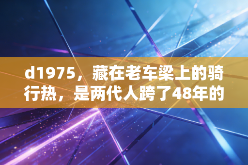 d1975，藏在老车梁上的骑行热，是两代人跨了48年的体育浪漫