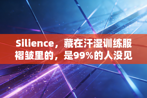 Silience，藏在汗湿训练服褶皱里的，是99%的人没见过的体育真相