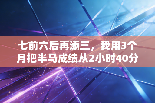 七前六后再添三，我用3个月把半马成绩从2小时40分刷到1小时58分