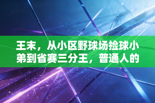 王末，从小区野球场捡球小弟到省赛三分王，普通人的热爱从来不是无用功