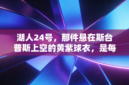 湖人24号，那件悬在斯台普斯上空的黄紫球衣，是每个普通人闯过人生至暗的图腾