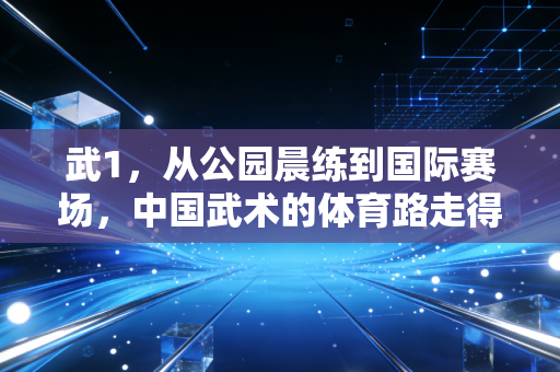 武1,从公园晨练到国际赛场,中国武术的体育路走得比你想象的更远 武1,从公园晨练到国际赛场,中国武术的体育路走得比你想象的更远