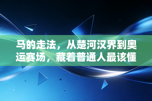 马的走法,从楚河汉界到奥运赛场,藏着普通人最该懂的胜负逻辑 马的走法,从楚河汉界到奥运赛场,藏着普通人最该懂的胜负逻辑