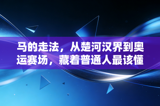 马的走法,从楚河汉界到奥运赛场,藏着普通人最该懂的胜负逻辑 马的走法,从楚河汉界到奥运赛场,藏着普通人最该懂的胜负逻辑