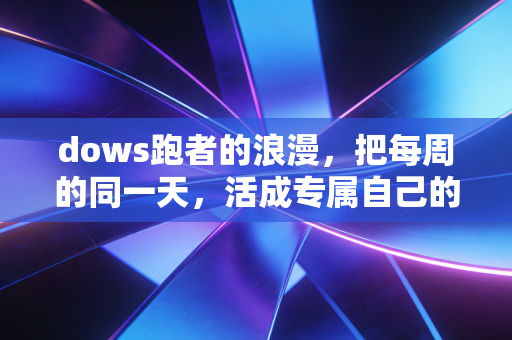 dows跑者的浪漫,把每周的同一天,活成专属自己的运动仪式 dows跑者的浪漫,把每周的同一天,活成专属自己的运动仪式