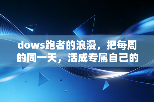 dows跑者的浪漫，把每周的同一天，活成专属自己的运动仪式