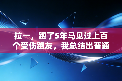 拉一,跑了5年马见过上百个受伤跑友,我总结出普通人无伤跑的核心逻辑 拉一,跑了5年马见过上百个受伤跑友,我总结出普通人无伤跑的核心逻辑