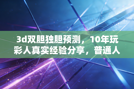 3d双胆独胆预测,10年玩彩人真实经验分享,普通人也能学会的高命中率选胆技巧 3d双胆独胆预测,10年玩彩人真实经验分享,普通人也能学会的高命中率选胆技巧