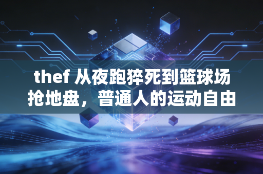 thef 从夜跑猝死到篮球场抢地盘,普通人的运动自由,怎么就这么难? thef 从夜跑猝死到篮球场抢地盘,普通人的运动自由,怎么就这么难?