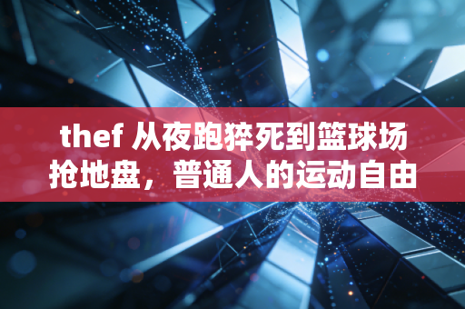 thef 从夜跑猝死到篮球场抢地盘,普通人的运动自由,怎么就这么难? thef 从夜跑猝死到篮球场抢地盘,普通人的运动自由,怎么就这么难?