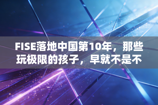 FISE落地中国第10年,那些玩极限的孩子,早就不是不务正业的野小子 FISE落地中国第10年,那些玩极限的孩子,早就不是不务正业的野小子