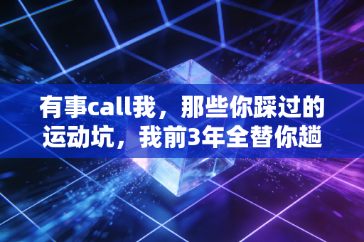 有事call我,那些你踩过的运动坑,我前3年全替你趟过了 有事call我,那些你踩过的运动坑,我前3年全替你趟过了