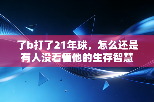 了b打了21年球,怎么还是有人没看懂他的生存智慧 了b打了21年球,怎么还是有人没看懂他的生存智慧